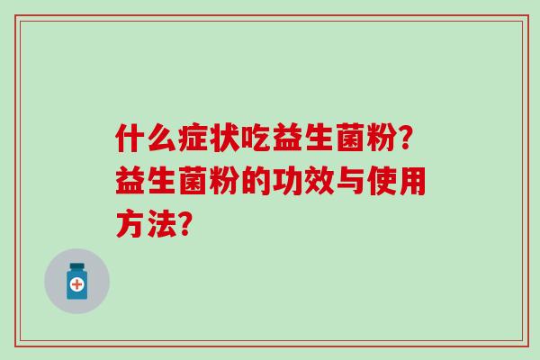 什么症状吃益生菌粉？益生菌粉的功效与使用方法？