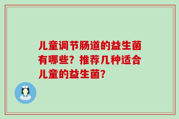 儿童调节肠道的益生菌有哪些？推荐几种适合儿童的益生菌？