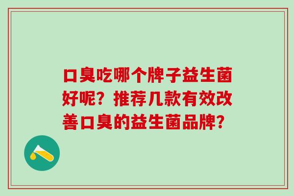 吃哪个牌子益生菌好呢？推荐几款有效改善的益生菌品牌？