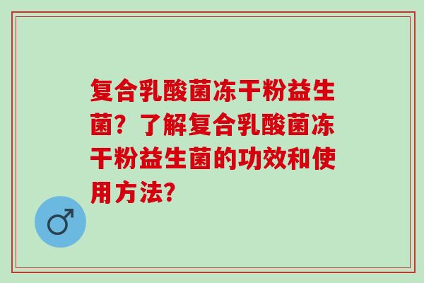 复合乳酸菌冻干粉益生菌？了解复合乳酸菌冻干粉益生菌的功效和使用方法？