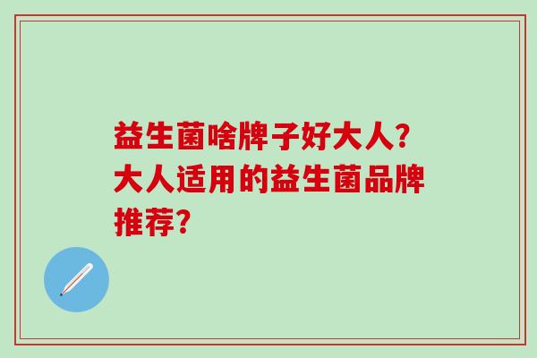 益生菌啥牌子好大人？大人适用的益生菌品牌推荐？