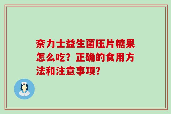 奈力士益生菌压片糖果怎么吃？正确的食用方法和注意事项？