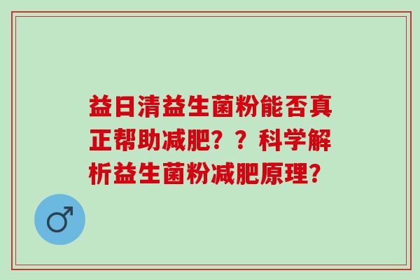 益日清益生菌粉能否真正帮助？？科学解析益生菌粉原理？