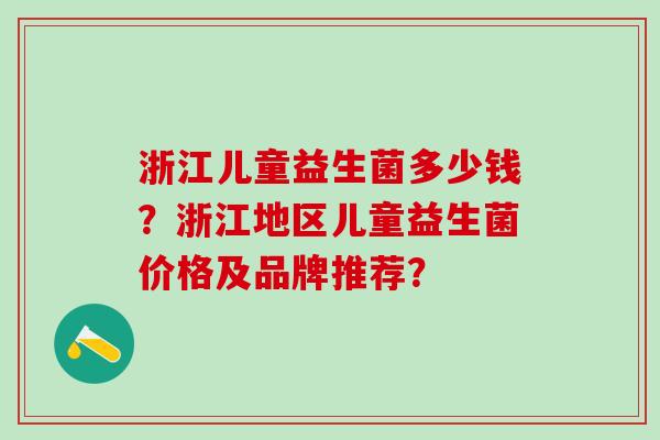 浙江儿童益生菌多少钱？浙江地区儿童益生菌价格及品牌推荐？