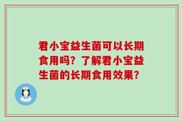 君小宝益生菌可以长期食用吗？了解君小宝益生菌的长期食用效果？