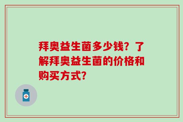 拜奥益生菌多少钱？了解拜奥益生菌的价格和购买方式？