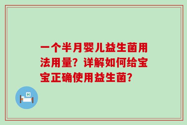 一个半月婴儿益生菌用法用量？详解如何给宝宝正确使用益生菌？