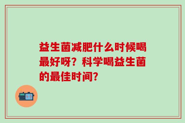 益生菌什么时候喝好呀？科学喝益生菌的佳时间？