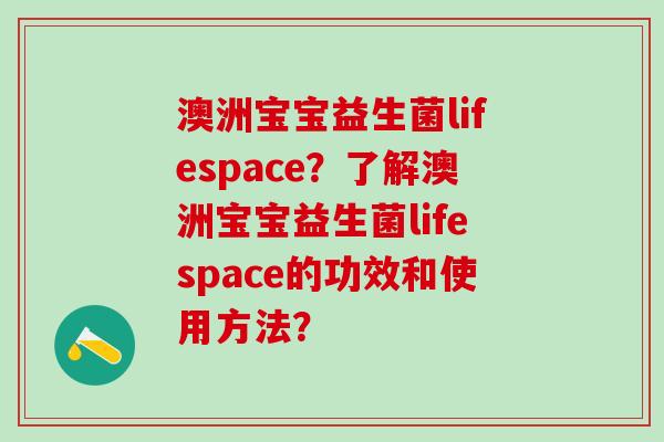 澳洲宝宝益生菌lifespace？了解澳洲宝宝益生菌lifespace的功效和使用方法？