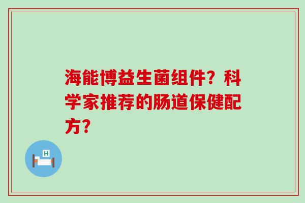 海能博益生菌组件？科学家推荐的肠道保健配方？