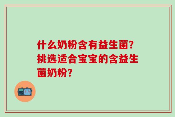 什么奶粉含有益生菌？挑选适合宝宝的含益生菌奶粉？