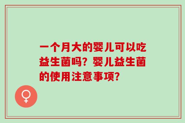 一个月大的婴儿可以吃益生菌吗？婴儿益生菌的使用注意事项？