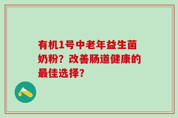有机1号中老年益生菌奶粉？改善肠道健康的佳选择？
