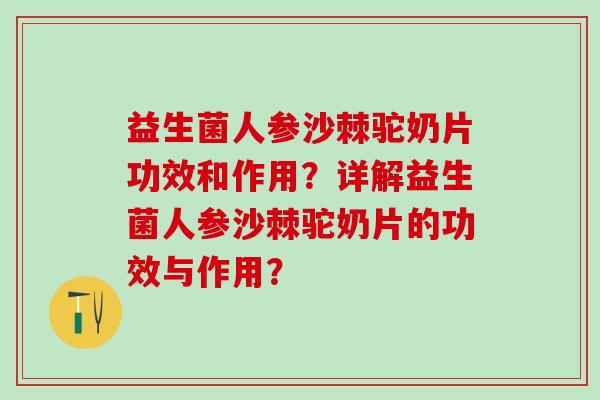 益生菌人参沙棘驼奶片功效和作用？详解益生菌人参沙棘驼奶片的功效与作用？