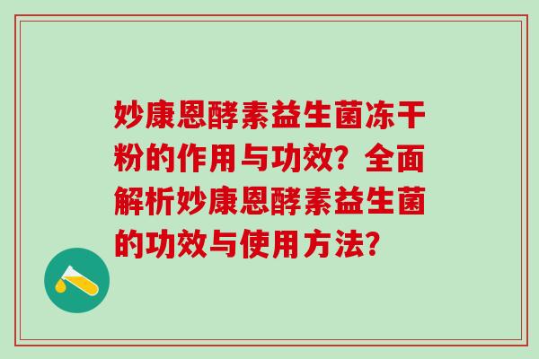 妙康恩酵素益生菌冻干粉的作用与功效？全面解析妙康恩酵素益生菌的功效与使用方法？