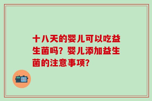 十八天的婴儿可以吃益生菌吗？婴儿添加益生菌的注意事项？