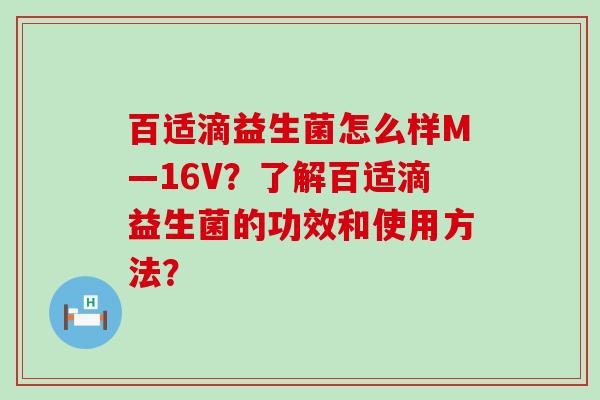 百适滴益生菌怎么样M—16V？了解百适滴益生菌的功效和使用方法？