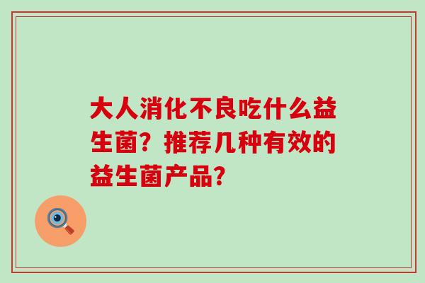 大人吃什么益生菌？推荐几种有效的益生菌产品？
