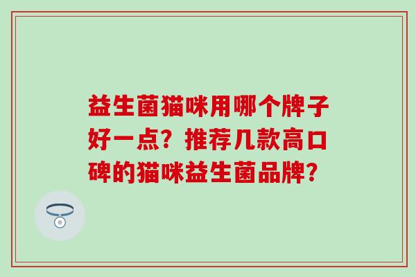 益生菌猫咪用哪个牌子好一点？推荐几款高口碑的猫咪益生菌品牌？