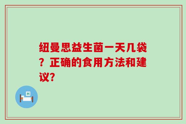 纽曼思益生菌一天几袋？正确的食用方法和建议？