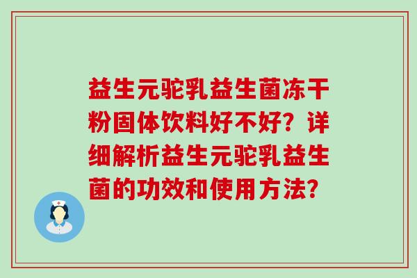 益生元驼乳益生菌冻干粉固体饮料好不好？详细解析益生元驼乳益生菌的功效和使用方法？