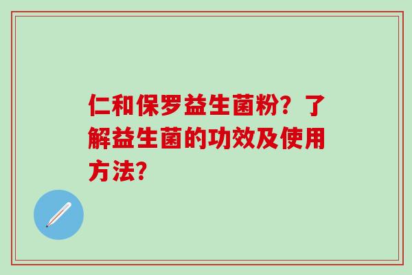 仁和保罗益生菌粉？了解益生菌的功效及使用方法？