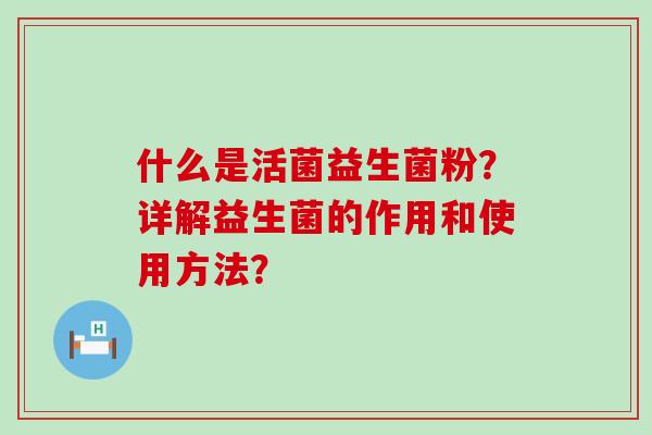 什么是活菌益生菌粉？详解益生菌的作用和使用方法？