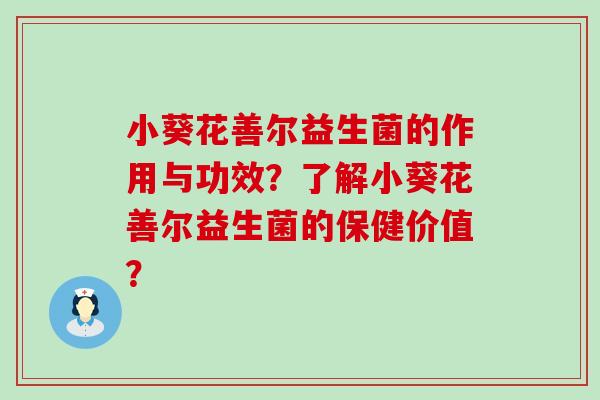 小葵花善尔益生菌的作用与功效？了解小葵花善尔益生菌的保健价值？