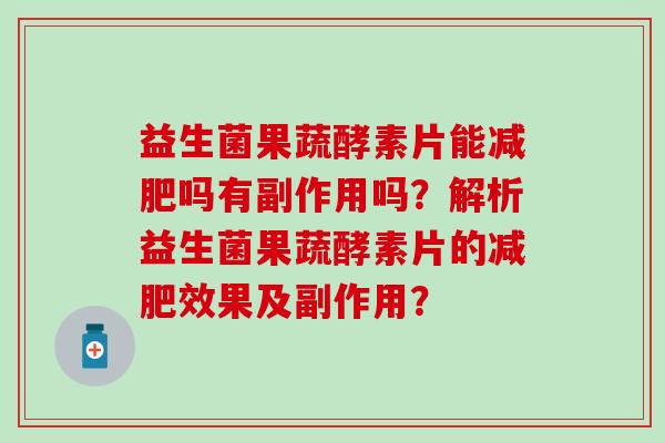益生菌果蔬酵素片能吗有副作用吗？解析益生菌果蔬酵素片的效果及副作用？