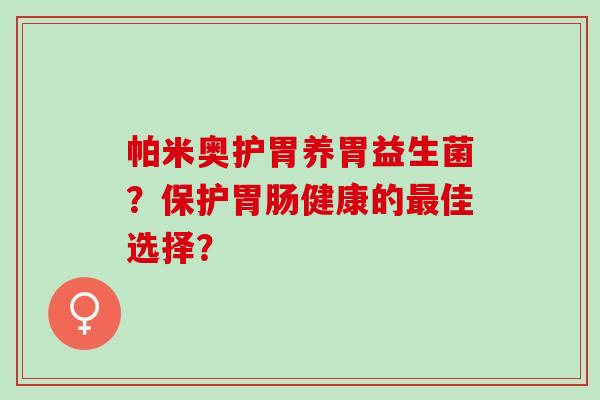帕米奥护胃养胃益生菌？保护健康的佳选择？