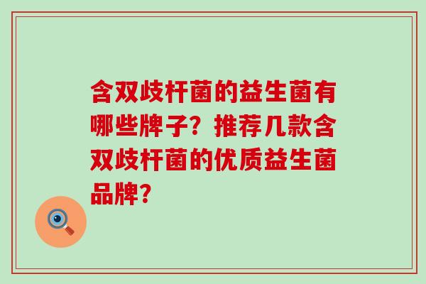 含双歧杆菌的益生菌有哪些牌子？推荐几款含双歧杆菌的优质益生菌品牌？