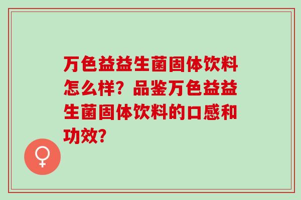 万色益益生菌固体饮料怎么样？品鉴万色益益生菌固体饮料的口感和功效？