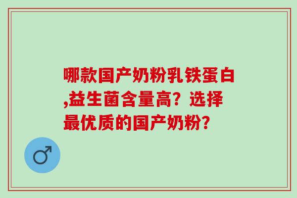 哪款国产奶粉乳铁蛋白,益生菌含量高？选择优质的国产奶粉？