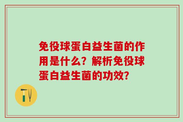 免役球蛋白益生菌的作用是什么？解析免役球蛋白益生菌的功效？