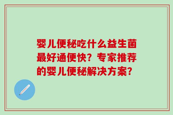 婴儿吃什么益生菌好通便快？专家推荐的婴儿解决方案？