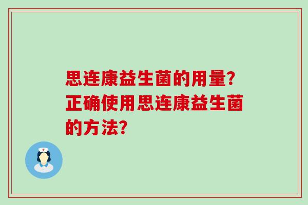 思连康益生菌的用量？正确使用思连康益生菌的方法？