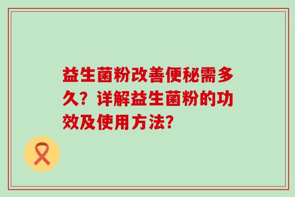 益生菌粉改善需多久？详解益生菌粉的功效及使用方法？