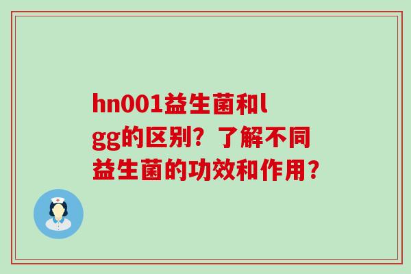 hn001益生菌和lgg的区别？了解不同益生菌的功效和作用？