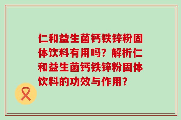 仁和益生菌钙铁锌粉固体饮料有用吗？解析仁和益生菌钙铁锌粉固体饮料的功效与作用？