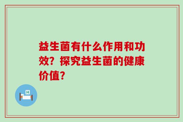 益生菌有什么作用和功效？探究益生菌的健康价值？