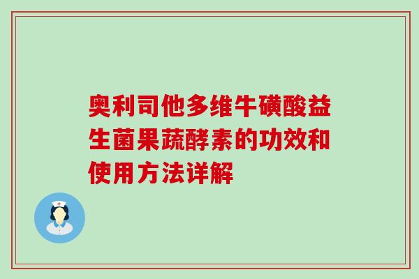 奥利司他多维牛磺酸益生菌果蔬酵素的功效和使用方法详解