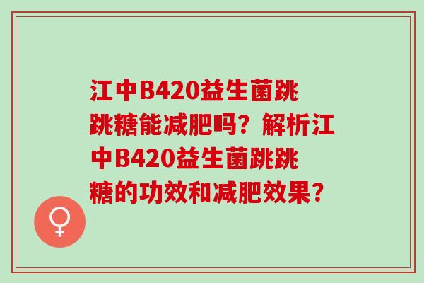江中B420益生菌跳跳糖能吗？解析江中B420益生菌跳跳糖的功效和效果？