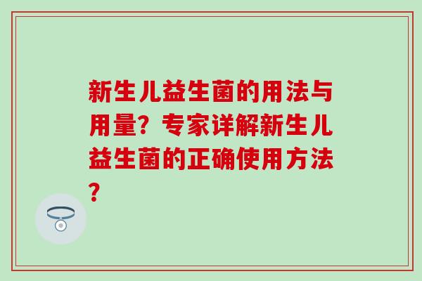 新生儿益生菌的用法与用量？专家详解新生儿益生菌的正确使用方法？