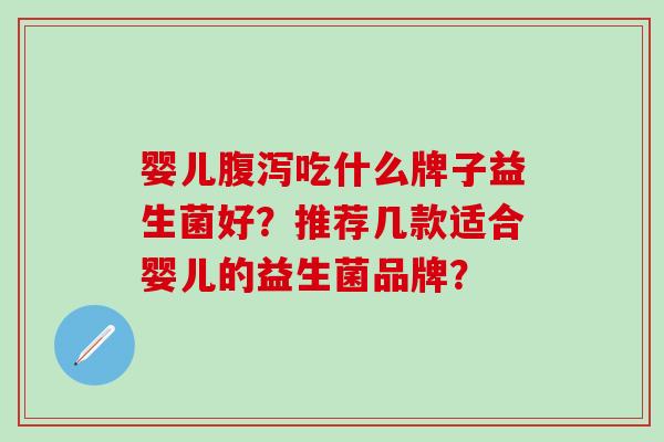 婴儿吃什么牌子益生菌好？推荐几款适合婴儿的益生菌品牌？