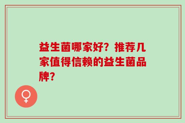 益生菌哪家好？推荐几家值得信赖的益生菌品牌？