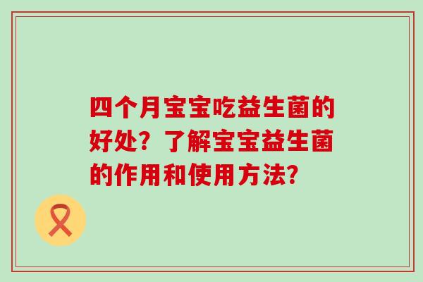 四个月宝宝吃益生菌的好处？了解宝宝益生菌的作用和使用方法？