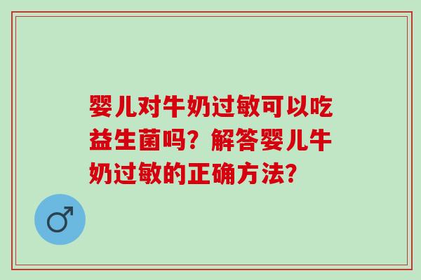 婴儿对牛奶可以吃益生菌吗？解答婴儿牛奶的正确方法？