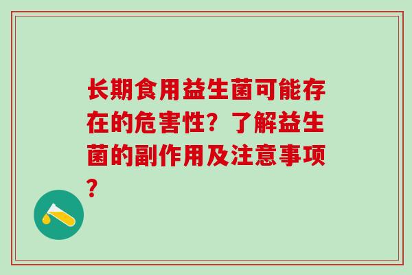 长期食用益生菌可能存在的危害性？了解益生菌的副作用及注意事项？