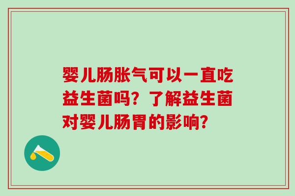 婴儿肠可以一直吃益生菌吗？了解益生菌对婴儿肠胃的影响？