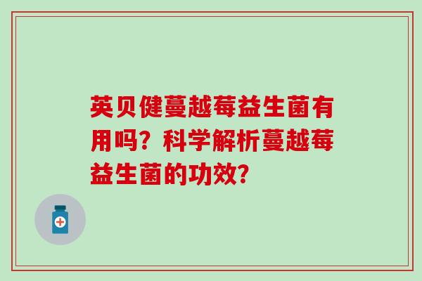 英贝健蔓越莓益生菌有用吗？科学解析蔓越莓益生菌的功效？